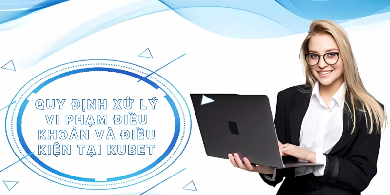 Quy định xử lý vi phạm điều khoản và điều kiện tại Kubet